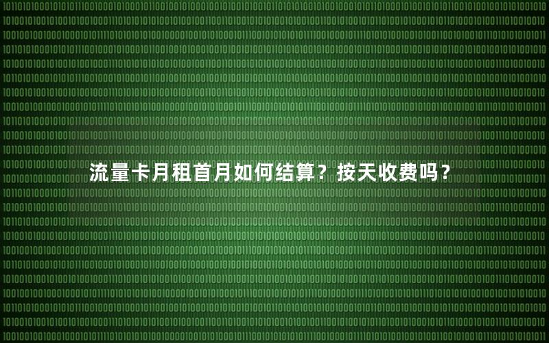 流量卡月租首月如何结算？按天收费吗？