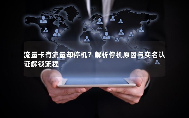 流量卡有流量却停机？解析停机原因与实名认证解锁流程