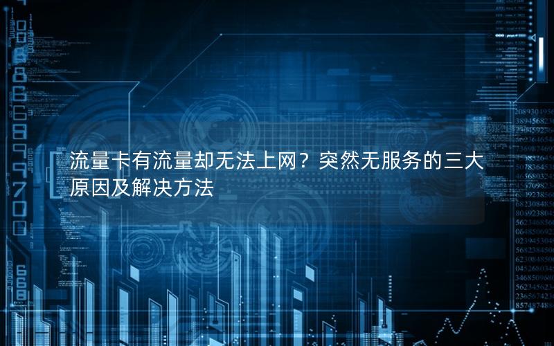流量卡有流量却无法上网？突然无服务的三大原因及解决方法