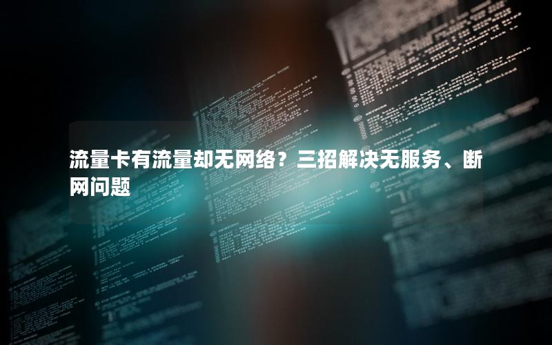 流量卡有流量却无网络？三招解决无服务、断网问题
