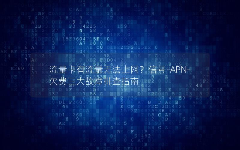 流量卡有流量无法上网？信号-APN-欠费三大故障排查指南