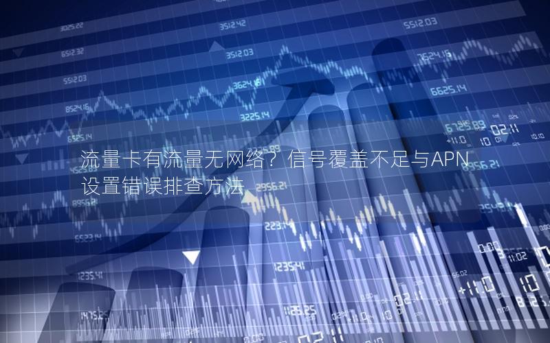 流量卡有流量无网络？信号覆盖不足与APN设置错误排查方法