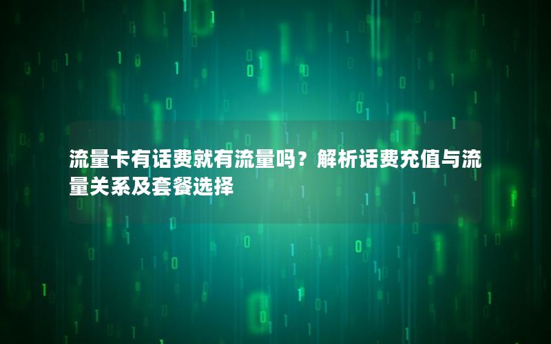 流量卡有话费就有流量吗？解析话费充值与流量关系及套餐选择