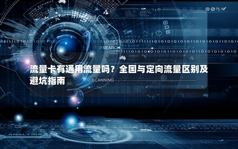 流量卡有通用流量吗？全国与定向流量区别及避坑指南