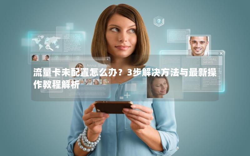 流量卡未配置怎么办？3步解决方法与最新操作教程解析