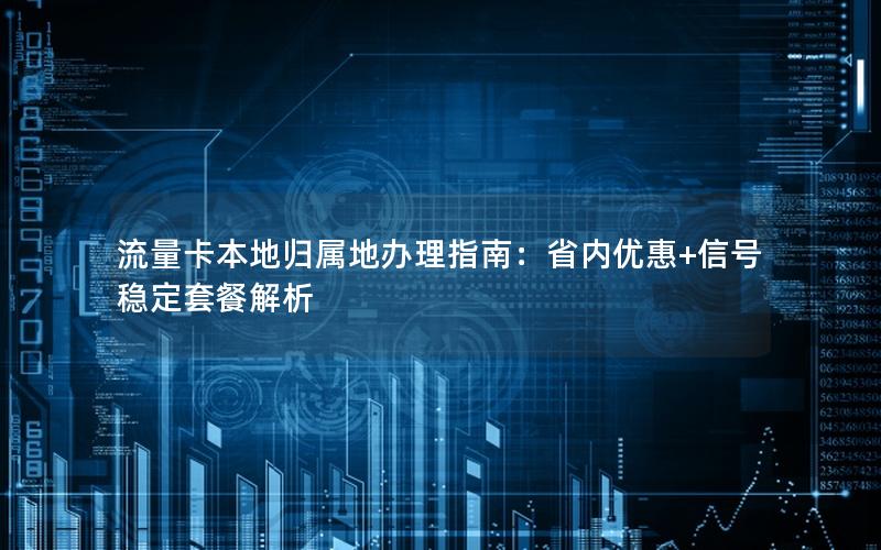 流量卡本地归属地办理指南：省内优惠+信号稳定套餐解析