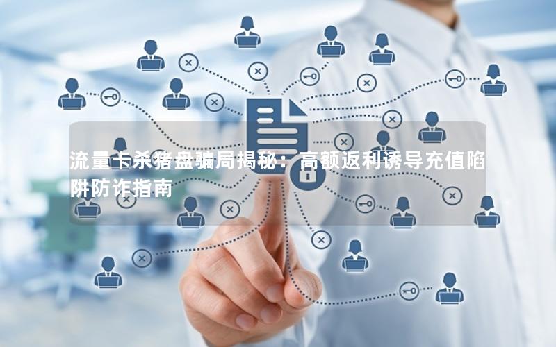 流量卡杀猪盘骗局揭秘：高额返利诱导充值陷阱防诈指南