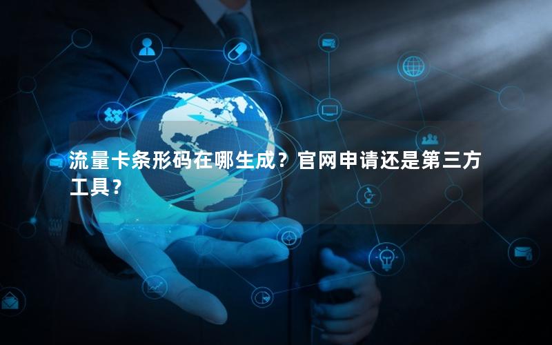 流量卡条形码在哪生成？官网申请还是第三方工具？