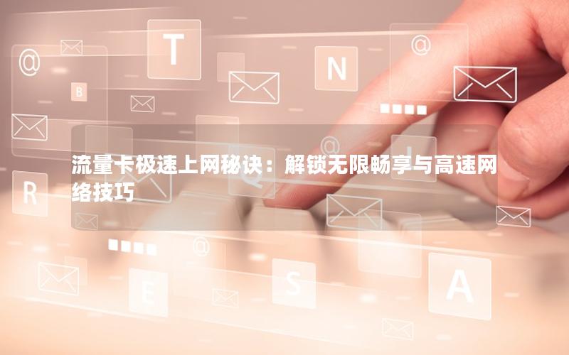 流量卡极速上网秘诀：解锁无限畅享与高速网络技巧