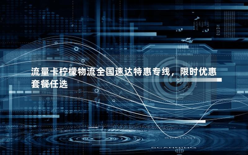 流量卡柠檬物流全国速达特惠专线，限时优惠套餐任选