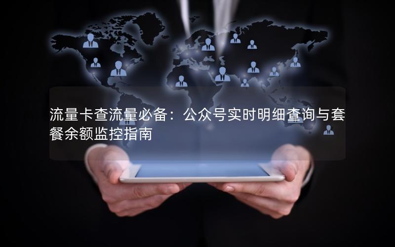 流量卡查流量必备：公众号实时明细查询与套餐余额监控指南