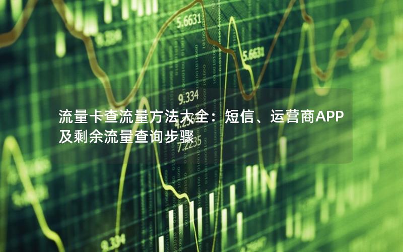 流量卡查流量方法大全：短信、运营商APP及剩余流量查询步骤
