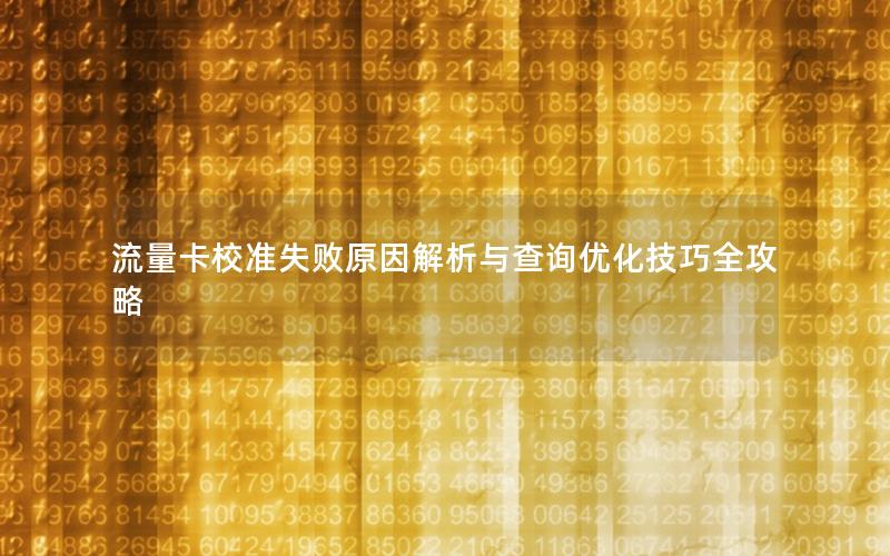 流量卡校准失败原因解析与查询优化技巧全攻略