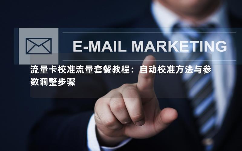 流量卡校准流量套餐教程：自动校准方法与参数调整步骤