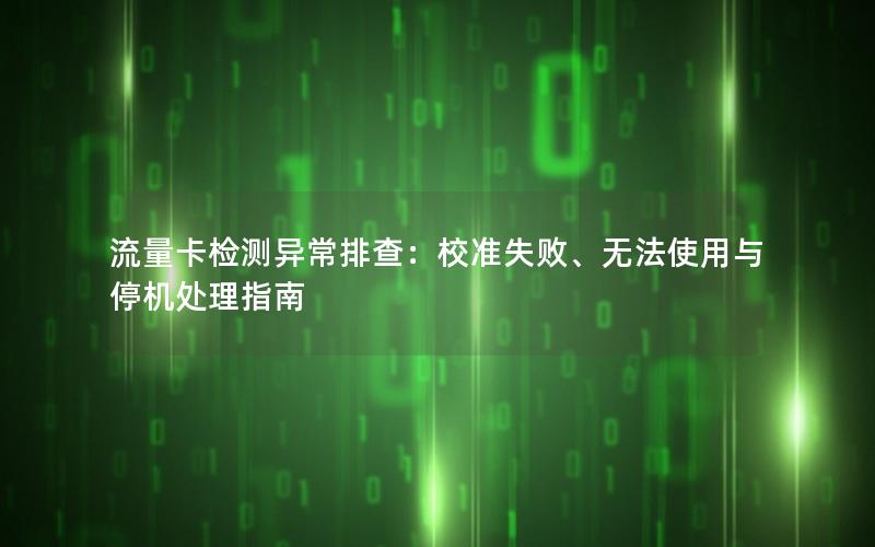 流量卡检测异常排查：校准失败、无法使用与停机处理指南