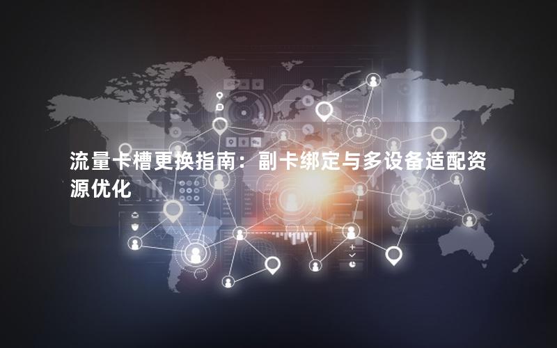 流量卡槽更换指南：副卡绑定与多设备适配资源优化