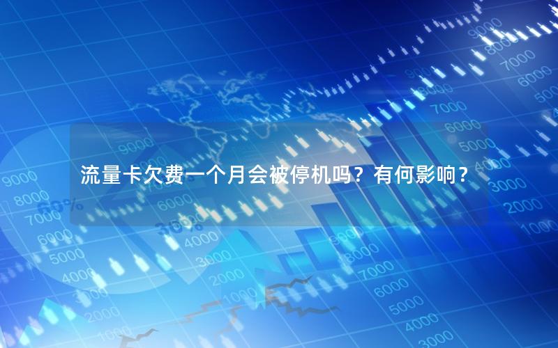 流量卡欠费一个月会被停机吗？有何影响？