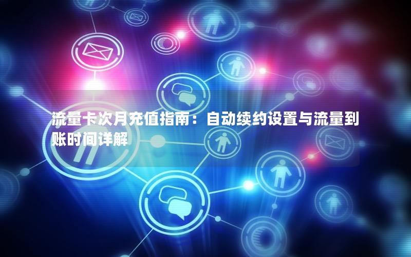 流量卡次月充值指南：自动续约设置与流量到账时间详解