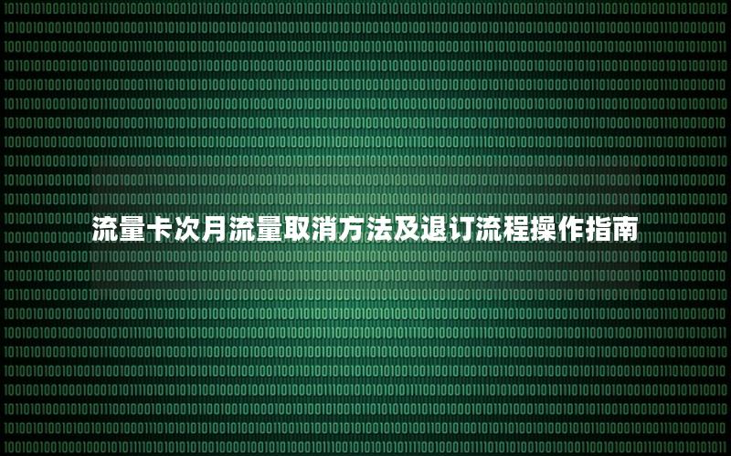 流量卡次月流量取消方法及退订流程操作指南