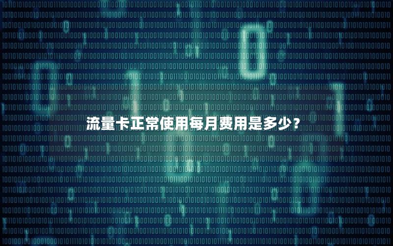 流量卡正常使用每月费用是多少？