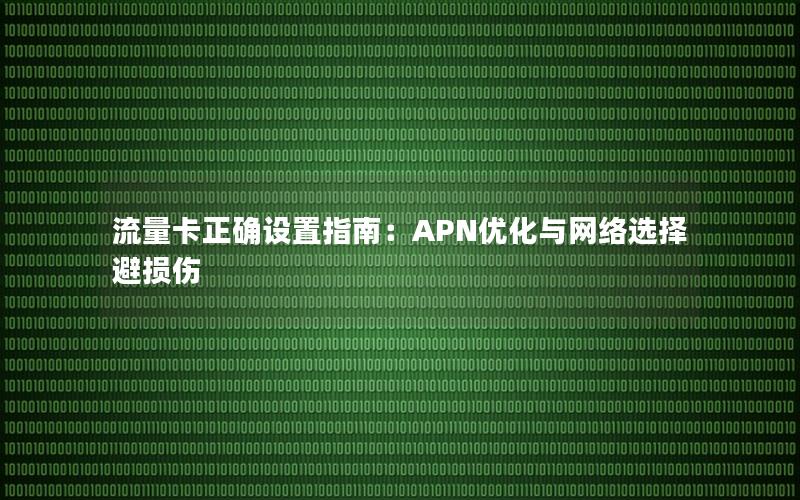 流量卡正确设置指南：APN优化与网络选择避损伤