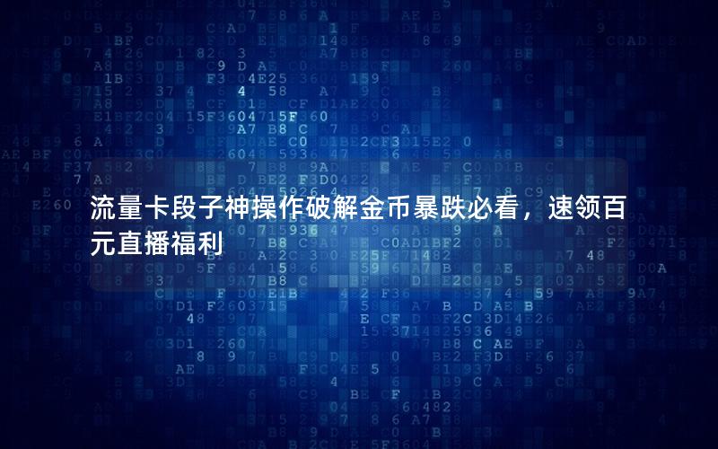 流量卡段子神操作破解金币暴跌必看，速领百元直播福利