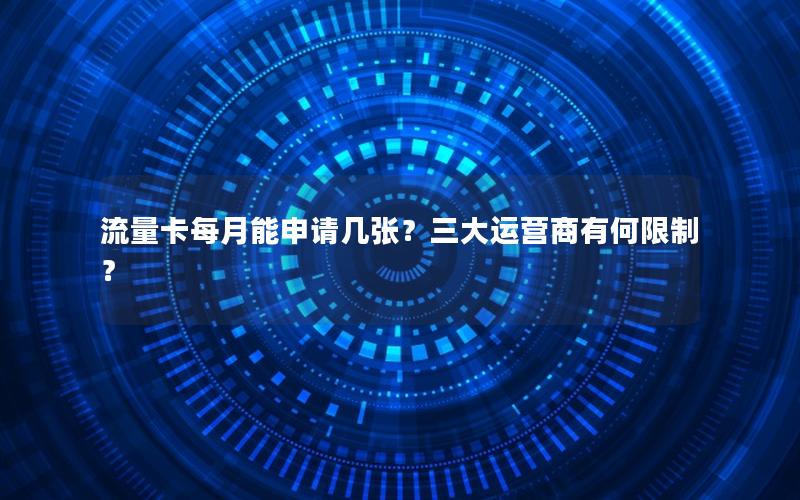 流量卡每月能申请几张？三大运营商有何限制？