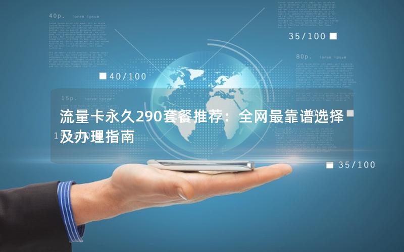 流量卡永久290套餐推荐：全网最靠谱选择及办理指南