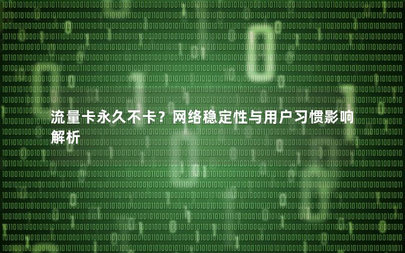 流量卡永久不卡？网络稳定性与用户习惯影响解析