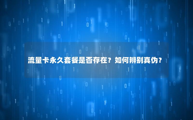 流量卡永久套餐是否存在？如何辨别真伪？