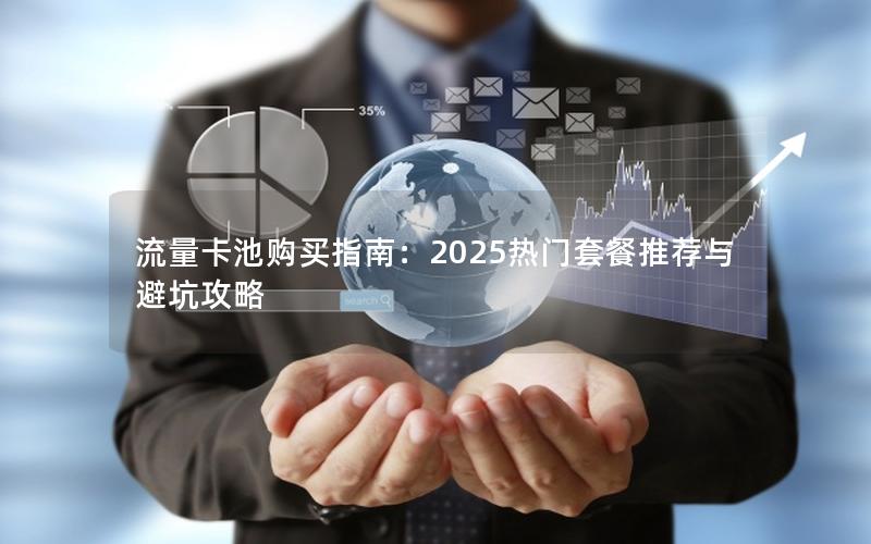 流量卡池购买指南：2025热门套餐推荐与避坑攻略