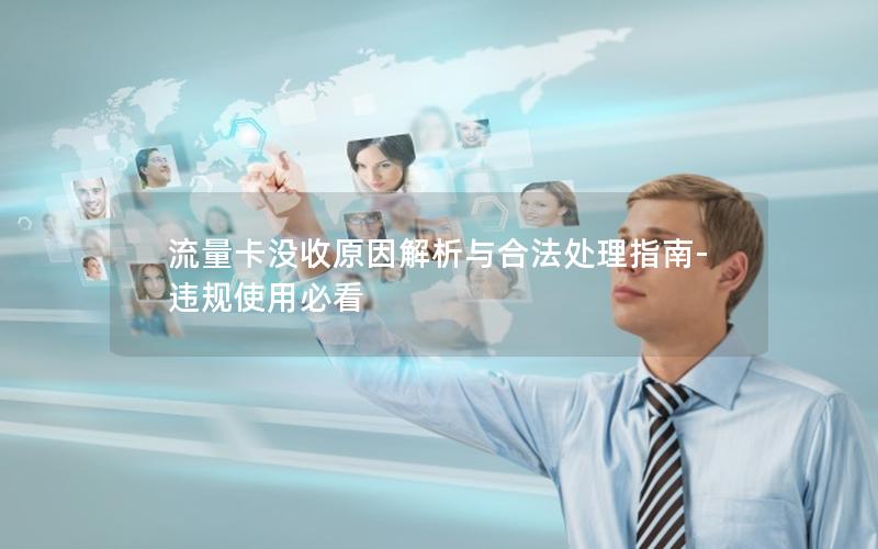 流量卡没收原因解析与合法处理指南-违规使用必看