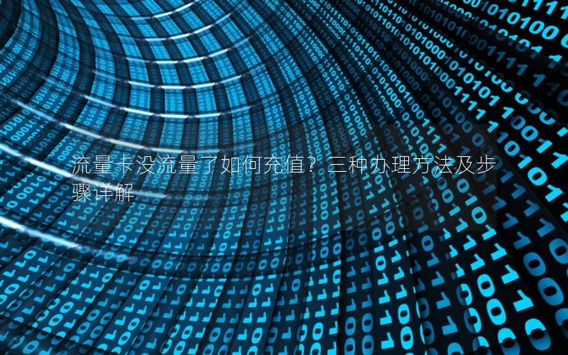 流量卡没流量了如何充值？三种办理方法及步骤详解