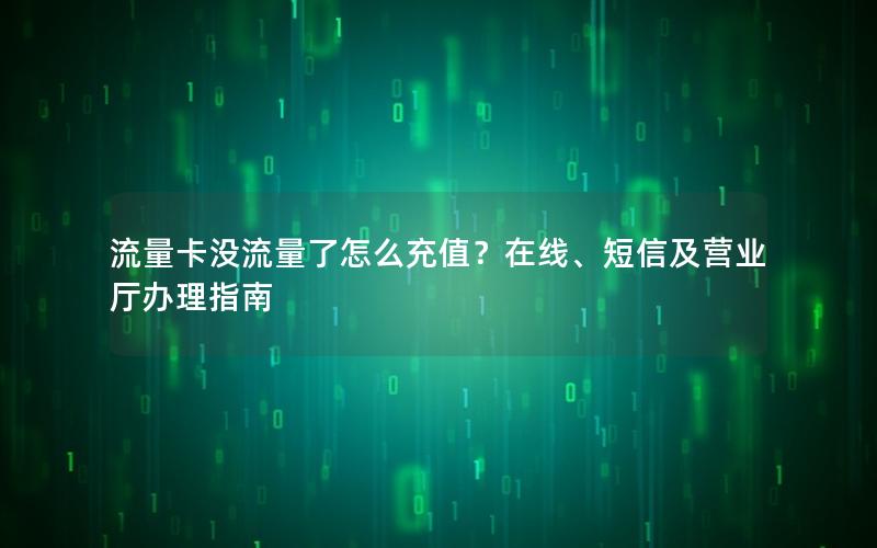 流量卡没流量了怎么充值？在线、短信及营业厅办理指南