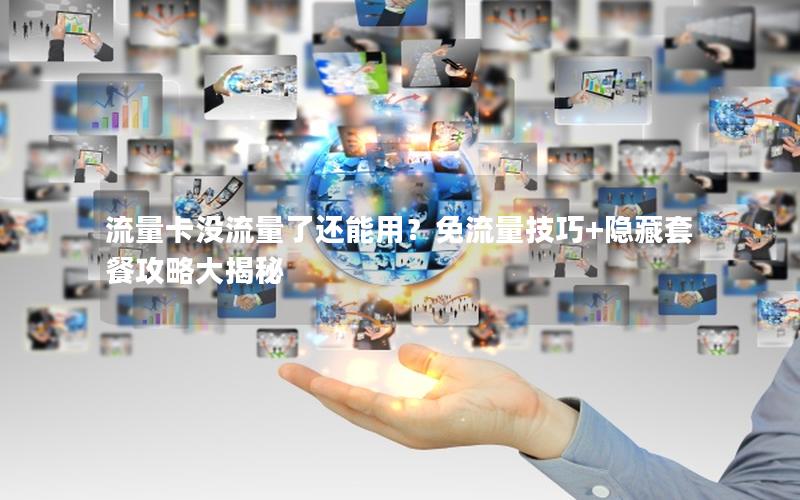 流量卡没流量了还能用？免流量技巧+隐藏套餐攻略大揭秘