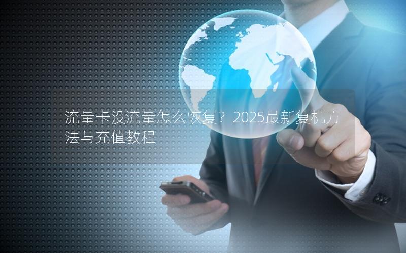 流量卡没流量怎么恢复？2025最新复机方法与充值教程