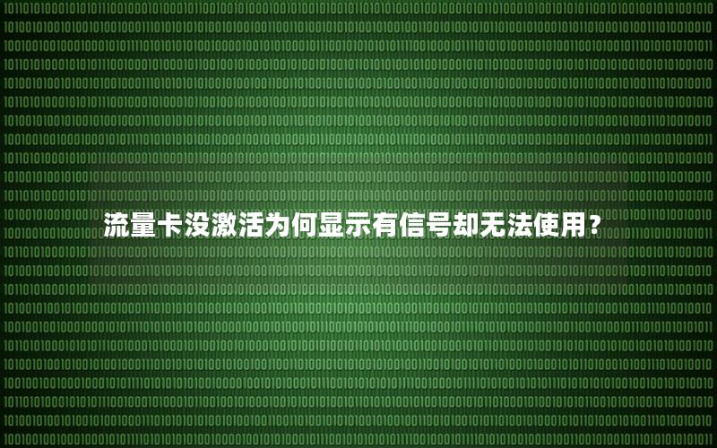 流量卡没激活为何显示有信号却无法使用？