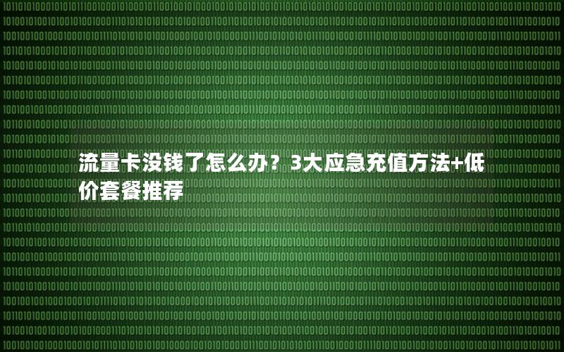 流量卡没钱了怎么办？3大应急充值方法+低价套餐推荐