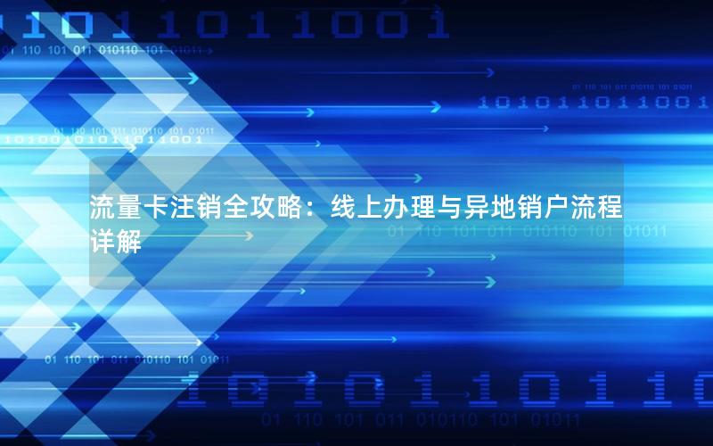流量卡注销全攻略：线上办理与异地销户流程详解