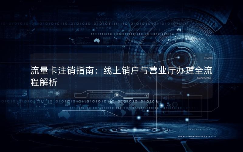 流量卡注销指南：线上销户与营业厅办理全流程解析