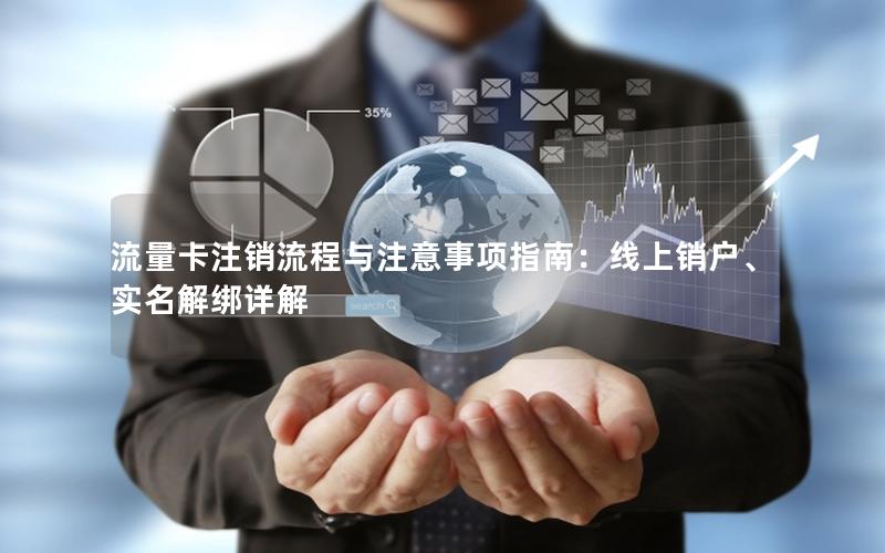 流量卡注销流程与注意事项指南：线上销户、实名解绑详解