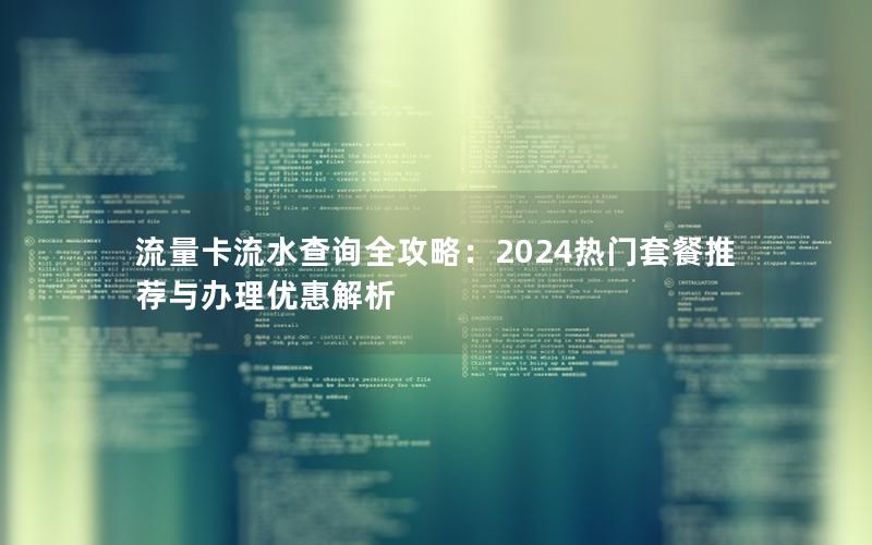 流量卡流水查询全攻略：2024热门套餐推荐与办理优惠解析