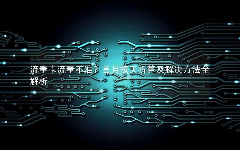 流量卡流量不准？首月按天折算及解决方法全解析