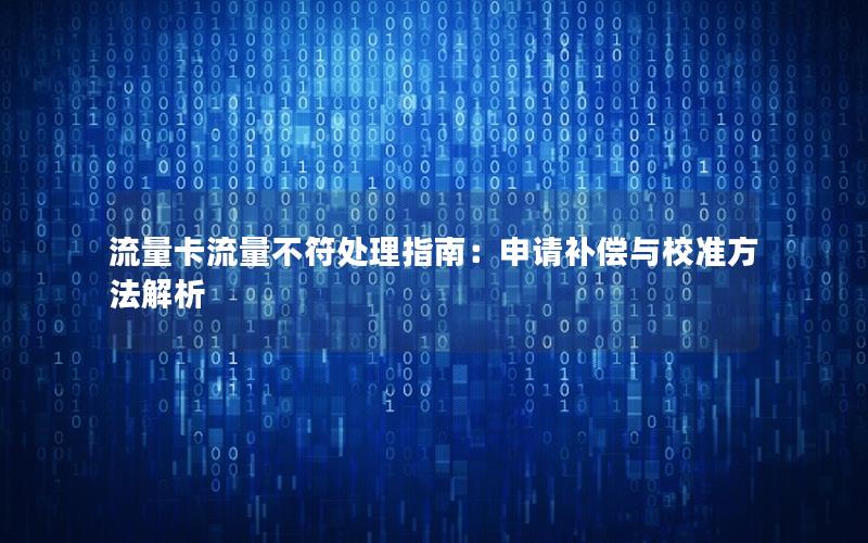 流量卡流量不符处理指南：申请补偿与校准方法解析