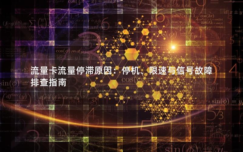 流量卡流量停滞原因：停机、限速与信号故障排查指南