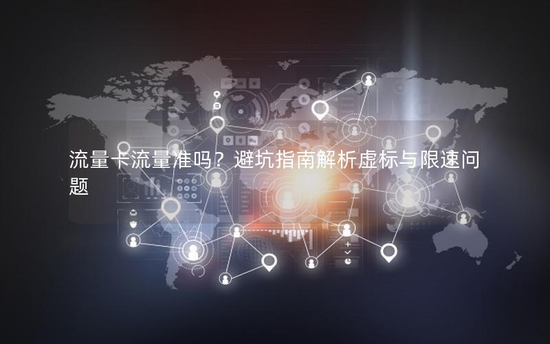流量卡流量准吗？避坑指南解析虚标与限速问题