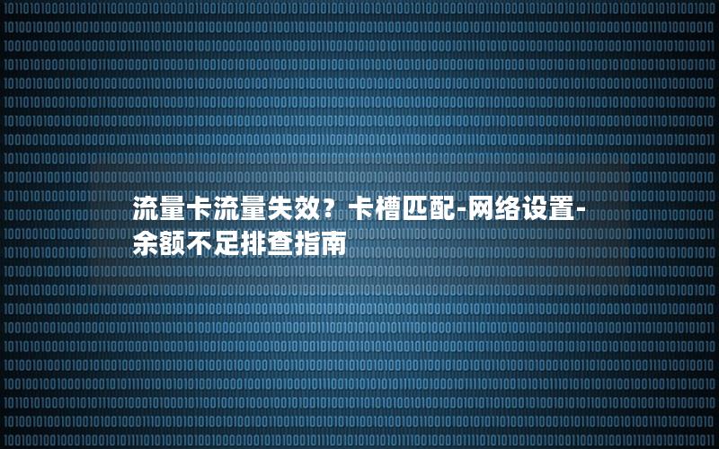 流量卡流量失效？卡槽匹配-网络设置-余额不足排查指南