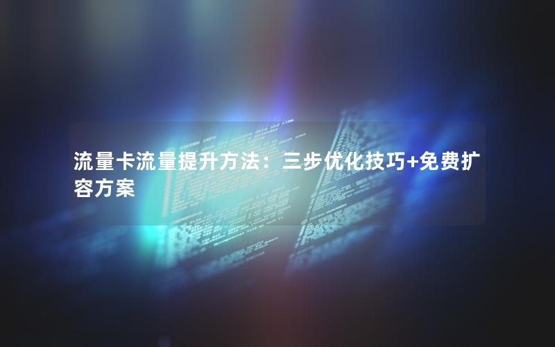 流量卡流量提升方法：三步优化技巧+免费扩容方案