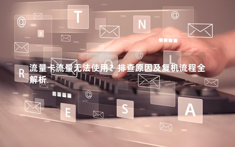 流量卡流量无法使用？排查原因及复机流程全解析