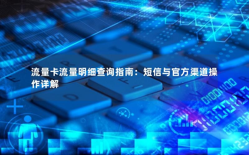 流量卡流量明细查询指南：短信与官方渠道操作详解